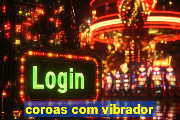 coroas com vibrador